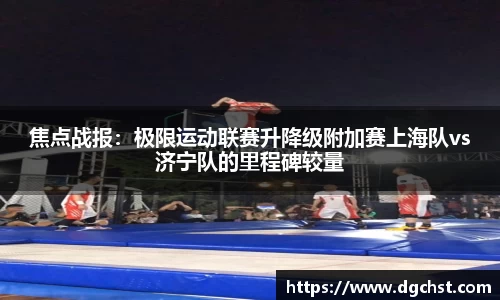 焦点战报：极限运动联赛升降级附加赛上海队vs济宁队的里程碑较量