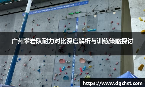 广州攀岩队耐力对比深度解析与训练策略探讨