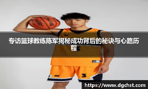 专访篮球教练陈军揭秘成功背后的秘诀与心路历程