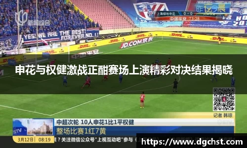 申花与权健激战正酣赛场上演精彩对决结果揭晓