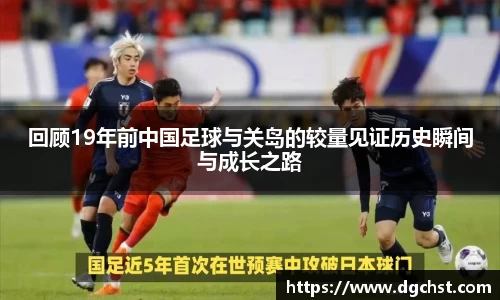 回顾19年前中国足球与关岛的较量见证历史瞬间与成长之路